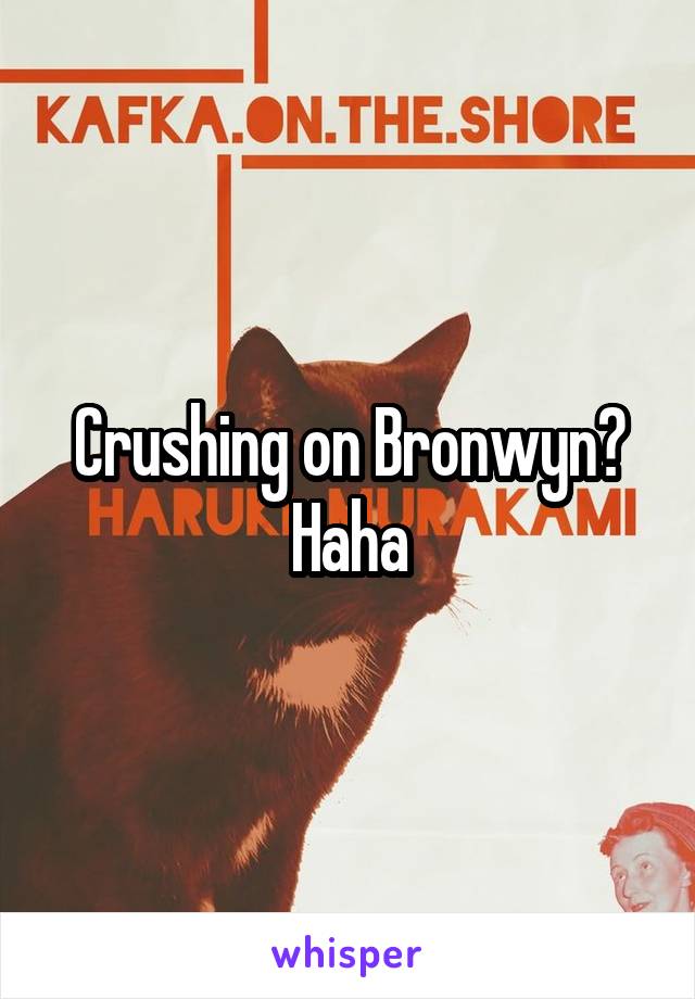 Crushing on Bronwyn? Haha