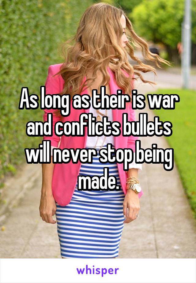 As long as their is war and conflicts bullets will never stop being made.