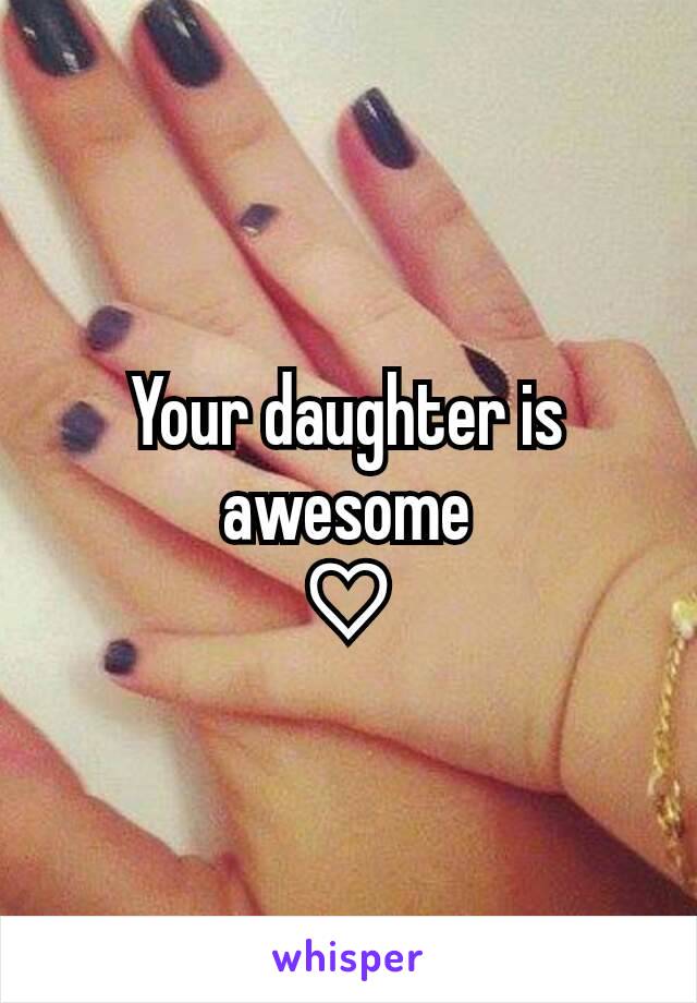 Your daughter is awesome
♡