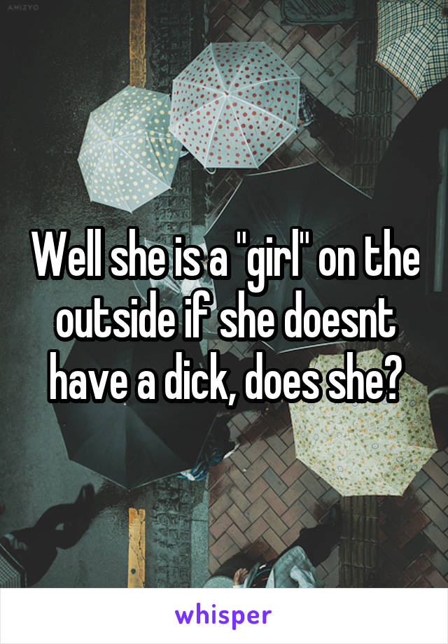 Well she is a "girl" on the outside if she doesnt have a dick, does she?