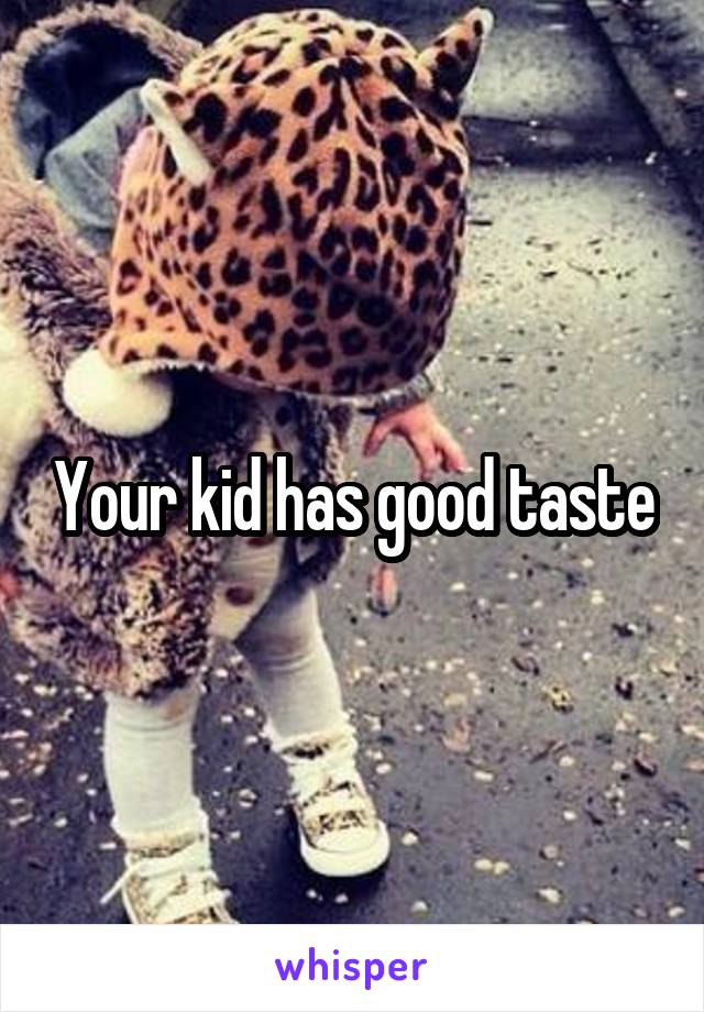 Your kid has good taste