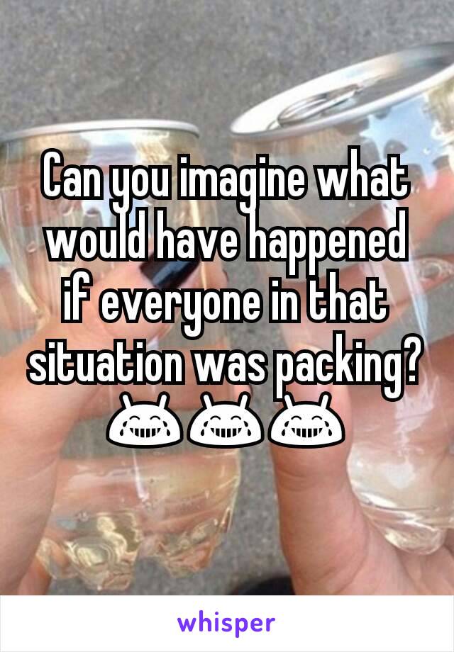 Can you imagine what would have happened if everyone in that situation was packing? 😂😂😂
