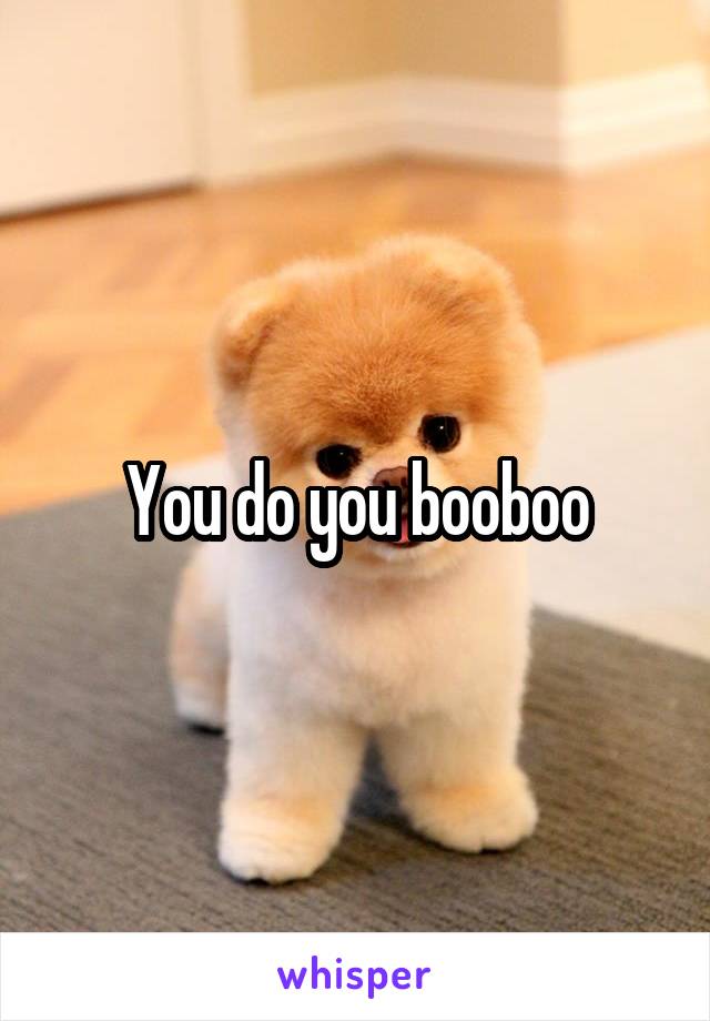 You do you booboo