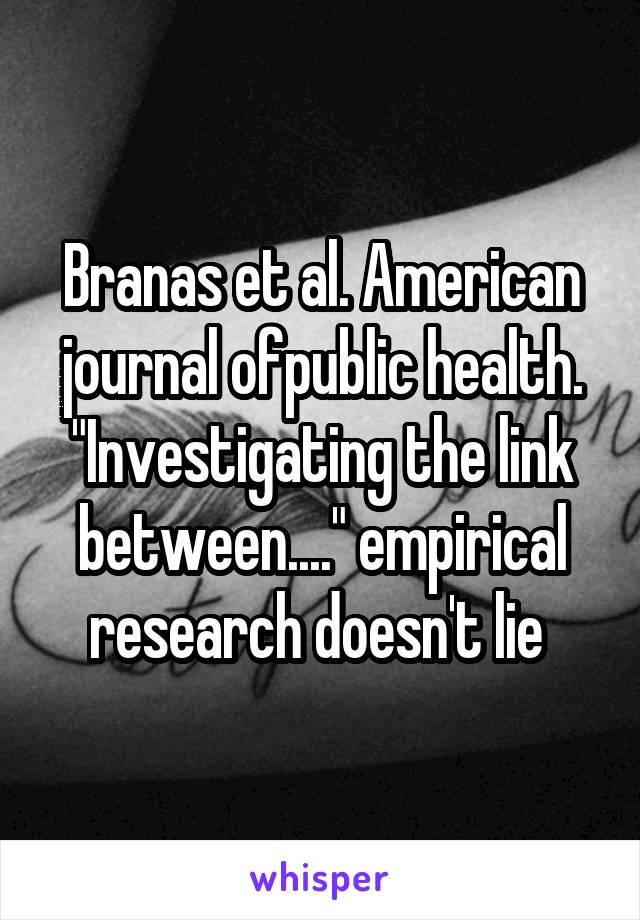 Branas et al. American journal ofpublic health. "Investigating the link between...." empirical research doesn't lie 