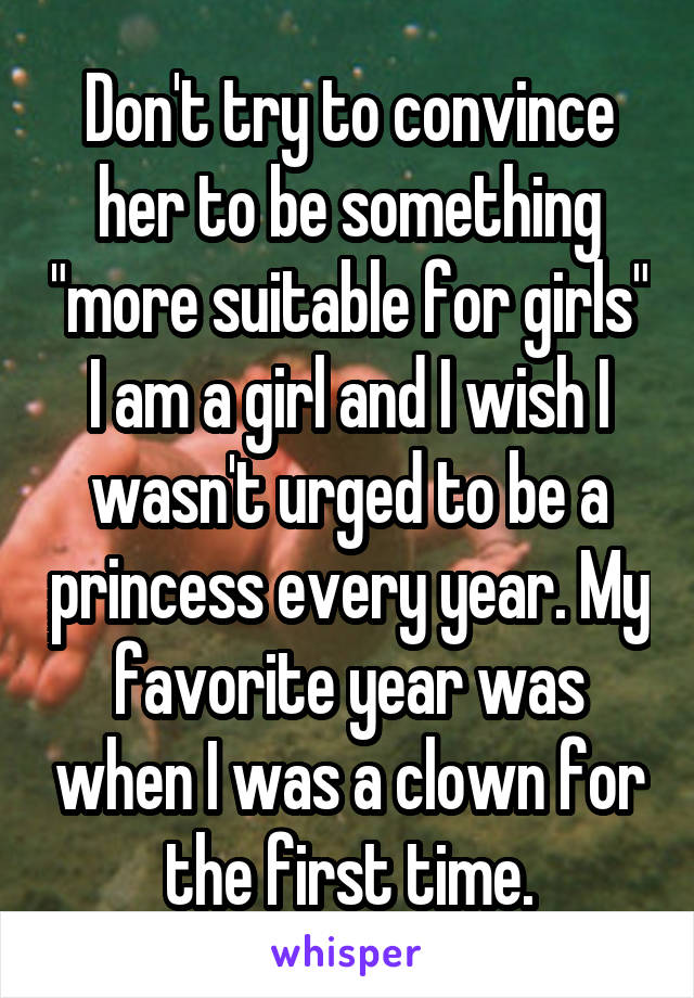 Don't try to convince her to be something "more suitable for girls" I am a girl and I wish I wasn't urged to be a princess every year. My favorite year was when I was a clown for the first time.