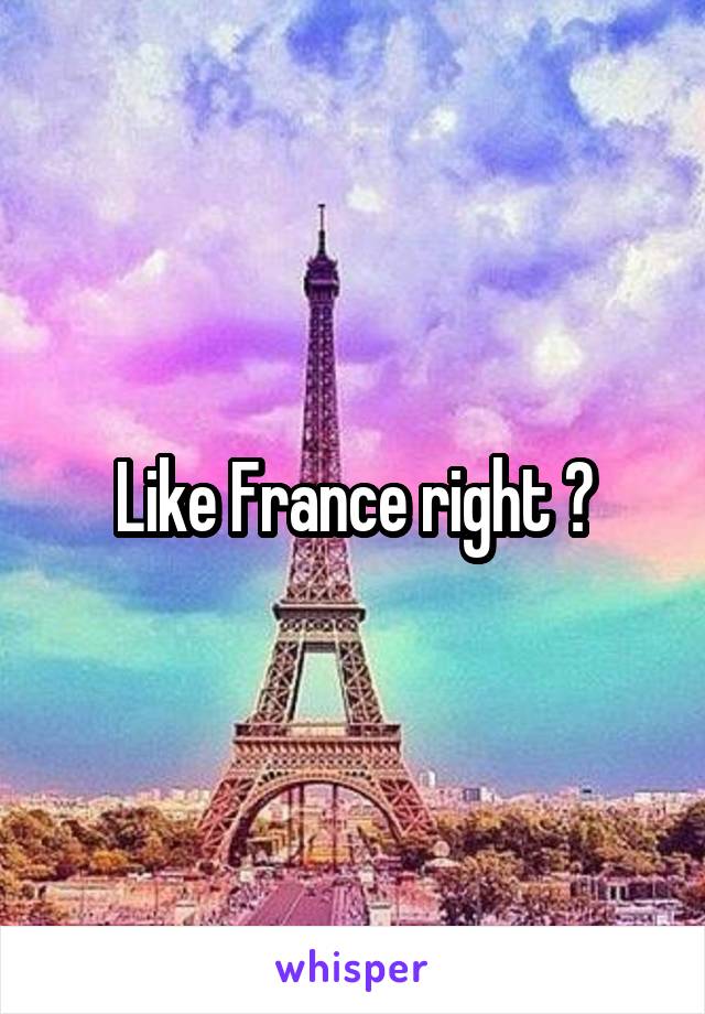 Like France right ?