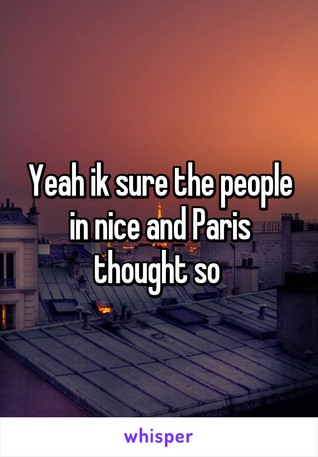 Yeah ik sure the people in nice and Paris thought so 