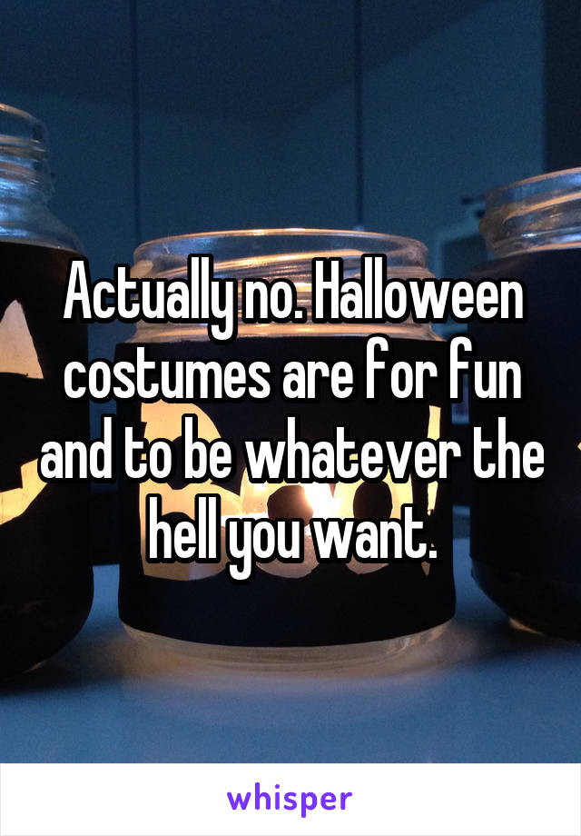 Actually no. Halloween costumes are for fun and to be whatever the hell you want.