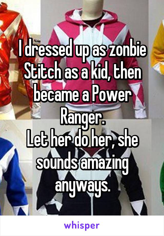 I dressed up as zonbie Stitch as a kid, then became a Power Ranger.
Let her do her, she sounds amazing anyways.