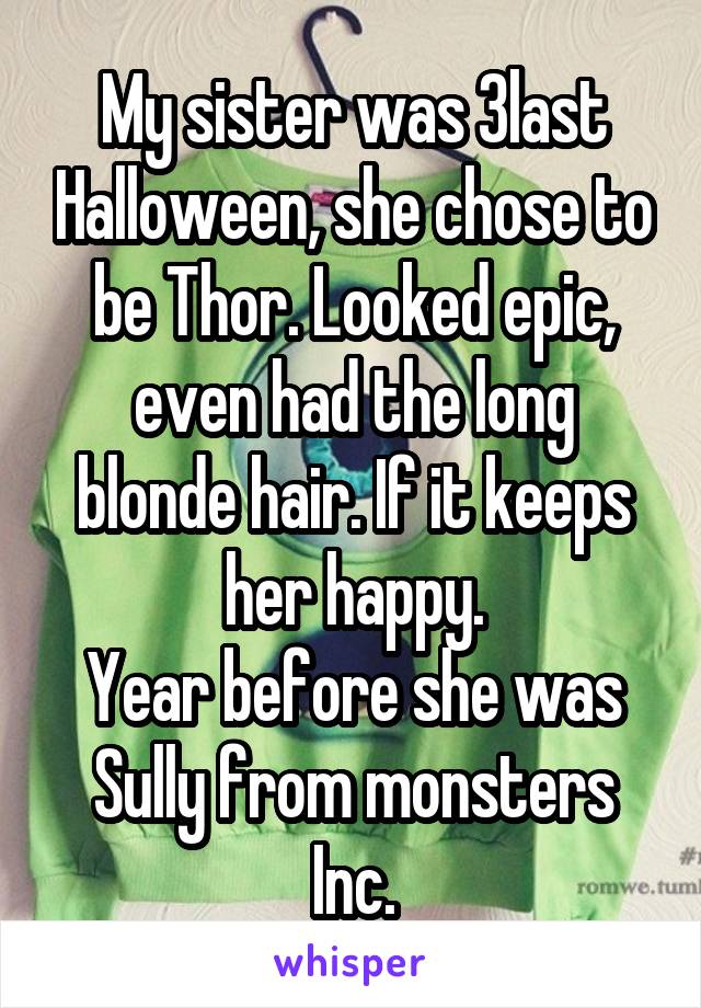 My sister was 3last Halloween, she chose to be Thor. Looked epic, even had the long blonde hair. If it keeps her happy.
Year before she was Sully from monsters Inc.