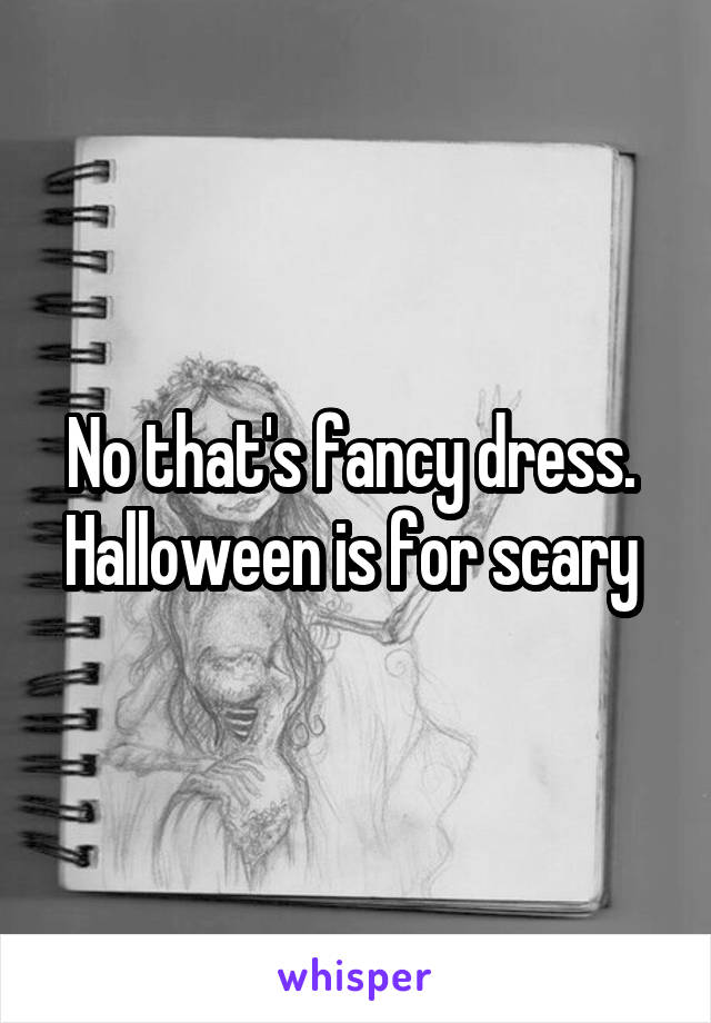 No that's fancy dress.  Halloween is for scary 