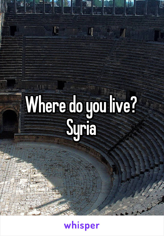 Where do you live?  Syria 