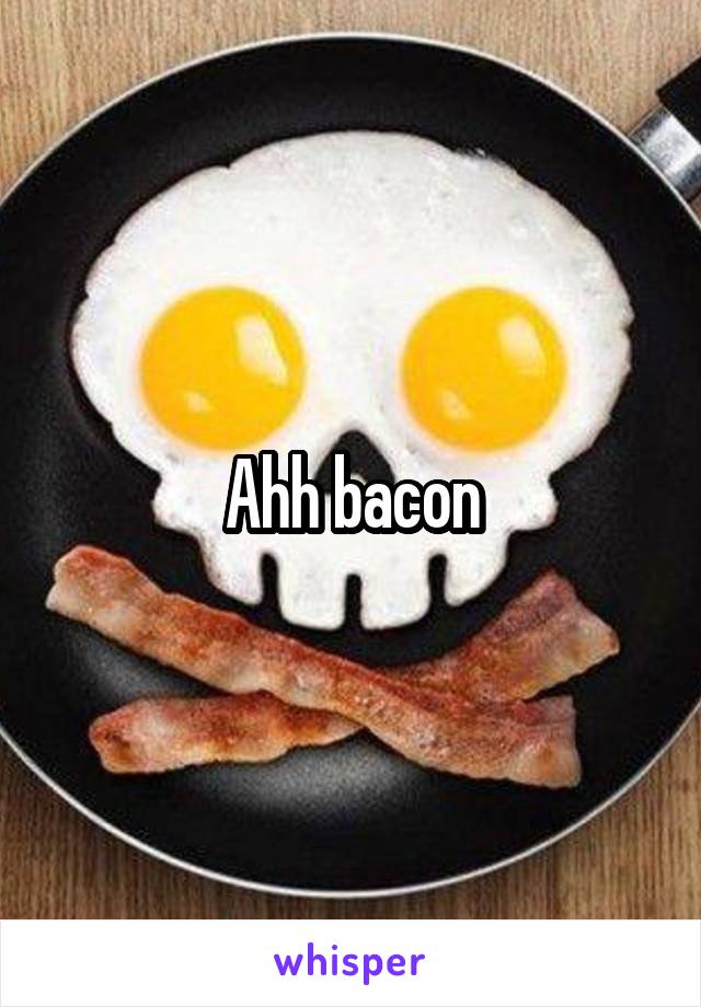 Ahh bacon