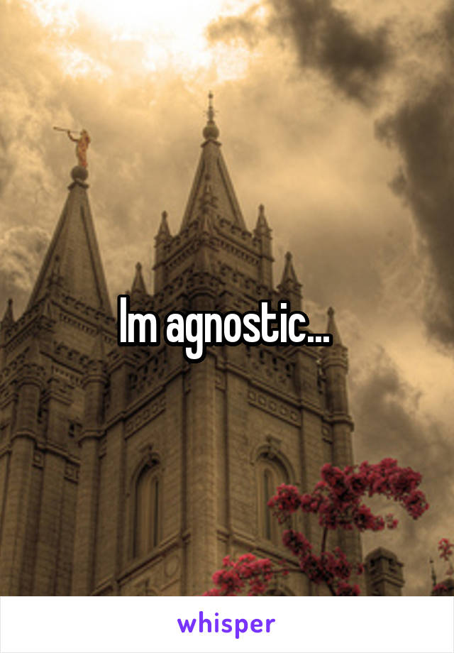 Im agnostic... 