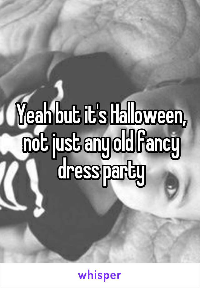 Yeah but it's Halloween, not just any old fancy dress party