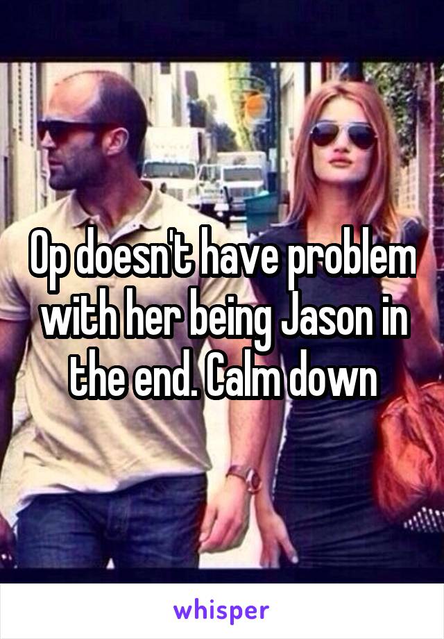 Op doesn't have problem with her being Jason in the end. Calm down