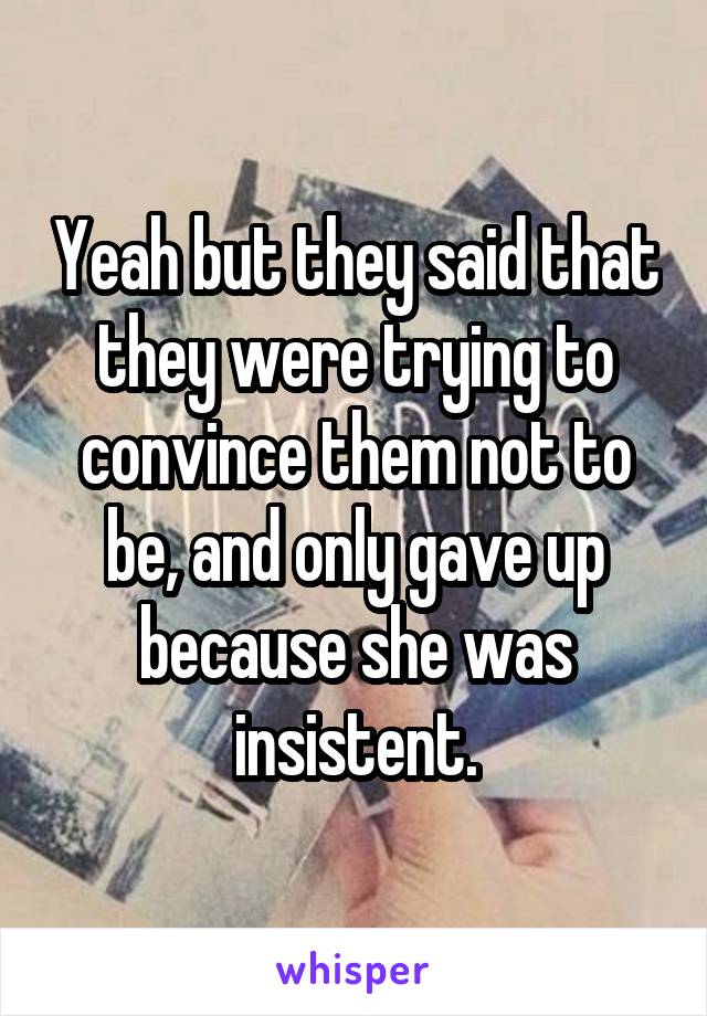 Yeah but they said that they were trying to convince them not to be, and only gave up because she was insistent.