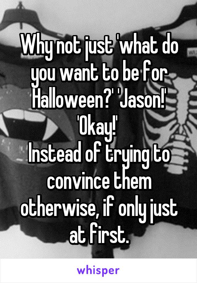 Why not just 'what do you want to be for Halloween?' 'Jason!' 'Okay!' 
Instead of trying to convince them otherwise, if only just at first.