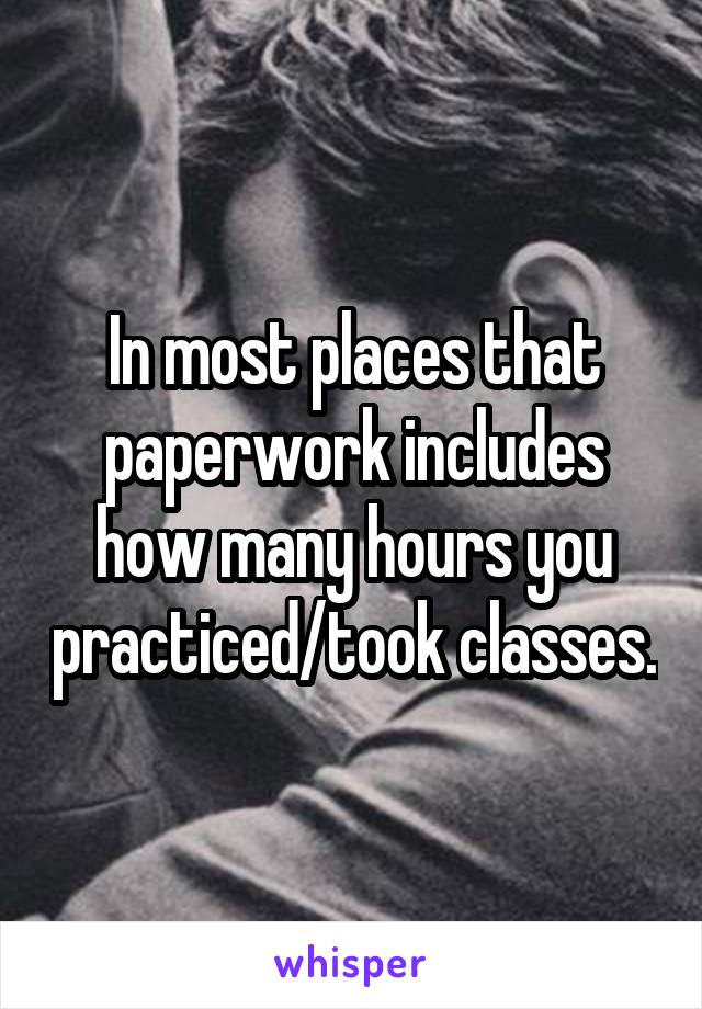 In most places that paperwork includes how many hours you practiced/took classes.