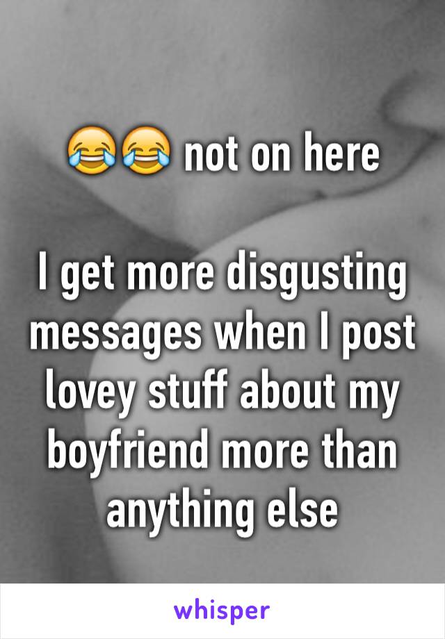 😂😂 not on here

I get more disgusting messages when I post lovey stuff about my boyfriend more than anything else