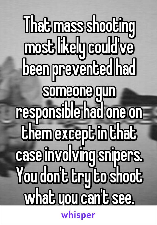 That mass shooting most likely could've been prevented had someone gun responsible had one on them except in that case involving snipers. You don't try to shoot what you can't see.