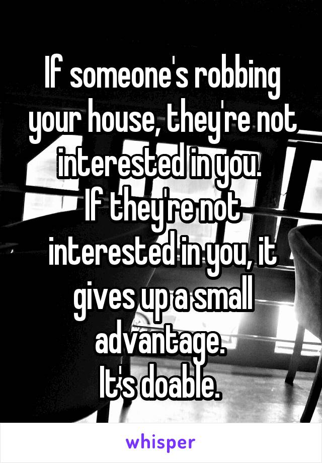 If someone's robbing your house, they're not interested in you. 
If they're not interested in you, it gives up a small advantage. 
It's doable. 