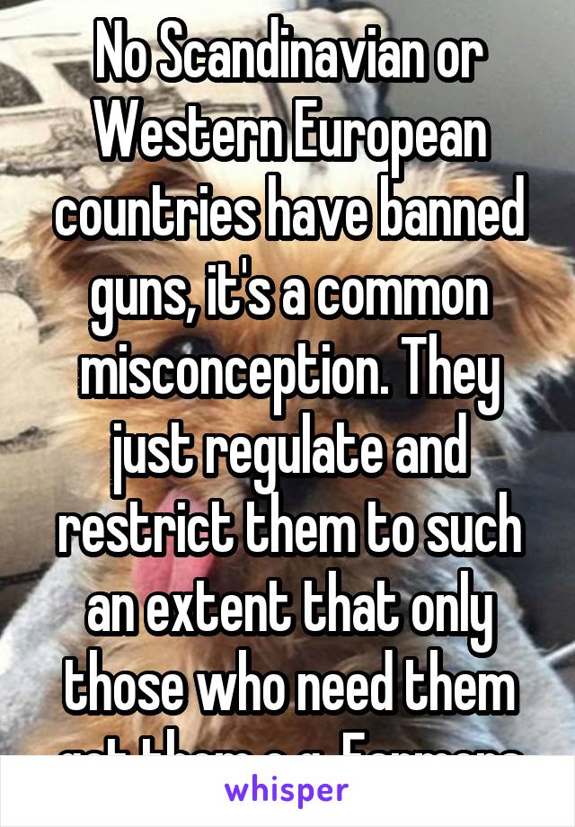 No Scandinavian or Western European countries have banned guns, it's a common misconception. They just regulate and restrict them to such an extent that only those who need them get them e.g. Farmers