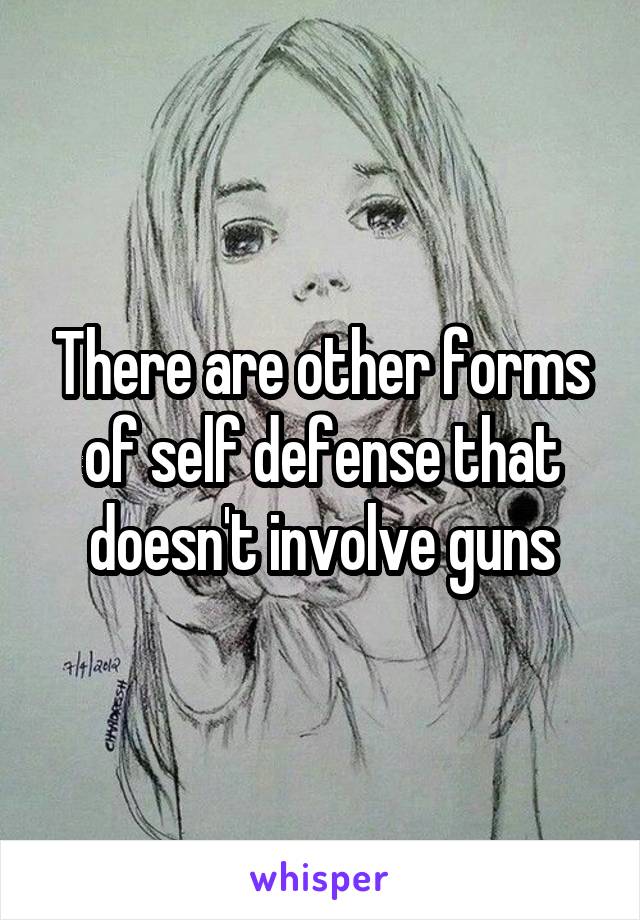 There are other forms of self defense that doesn't involve guns