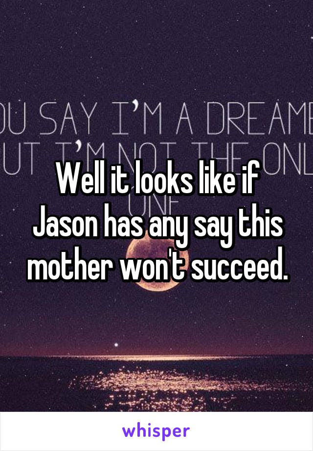 Well it looks like if Jason has any say this mother won't succeed.