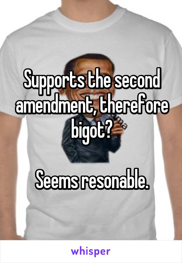 Supports the second amendment, therefore bigot?

Seems resonable.