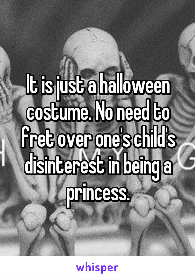 It is just a halloween costume. No need to fret over one's child's disinterest in being a princess.