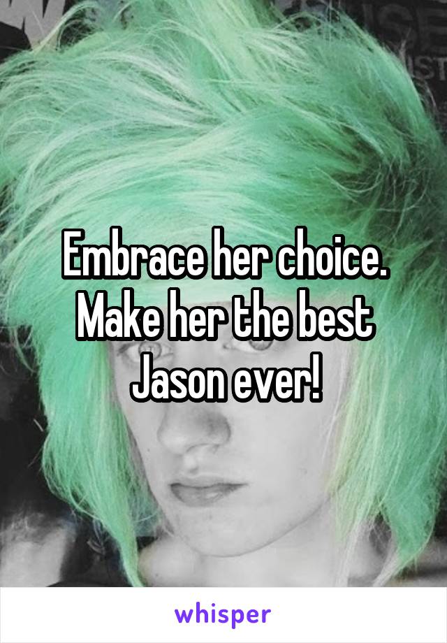 Embrace her choice.
Make her the best Jason ever!
