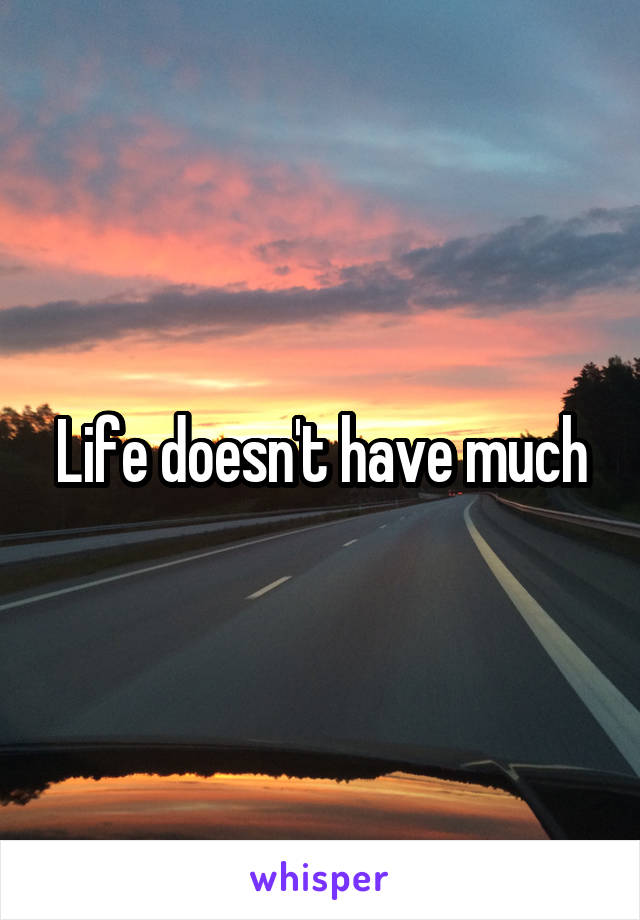 Life doesn't have much