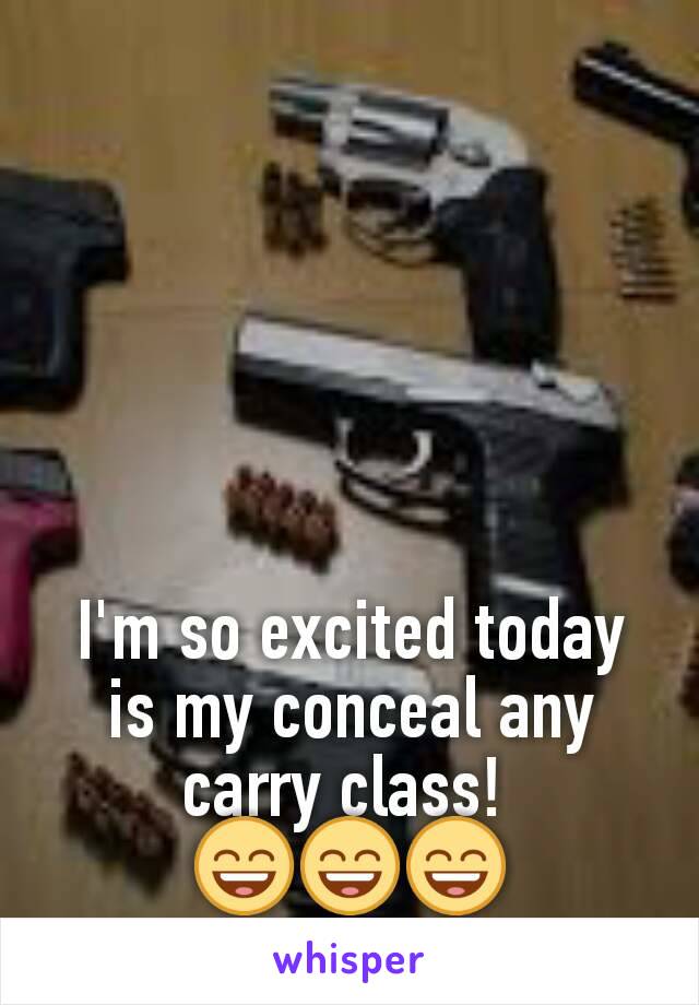 I'm so excited today is my conceal any carry class! 
😄😄😄