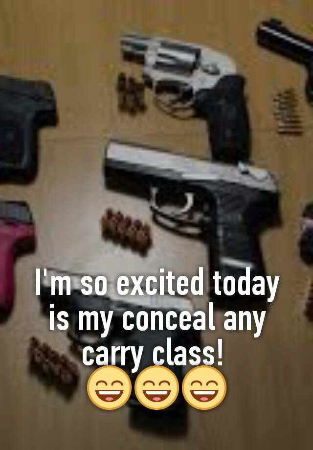 I'm so excited today is my conceal any carry class! 
😄😄😄