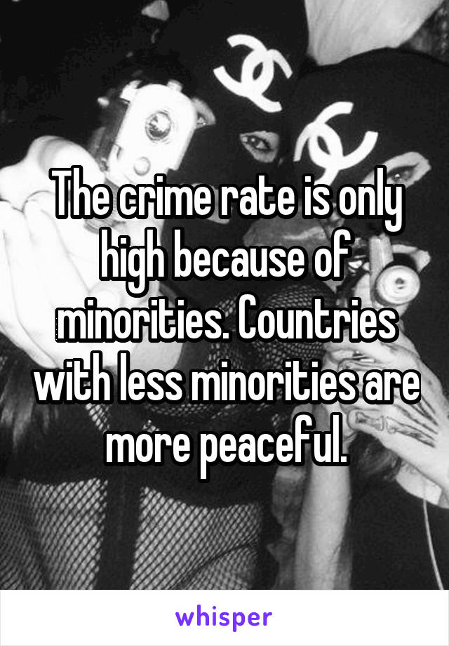 The crime rate is only high because of minorities. Countries with less minorities are more peaceful.