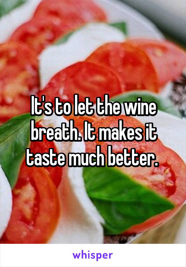 It's to let the wine breath. It makes it taste much better. 