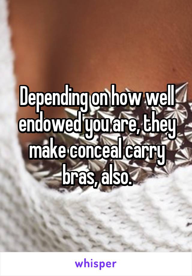 Depending on how well endowed you are, they make conceal carry bras, also.