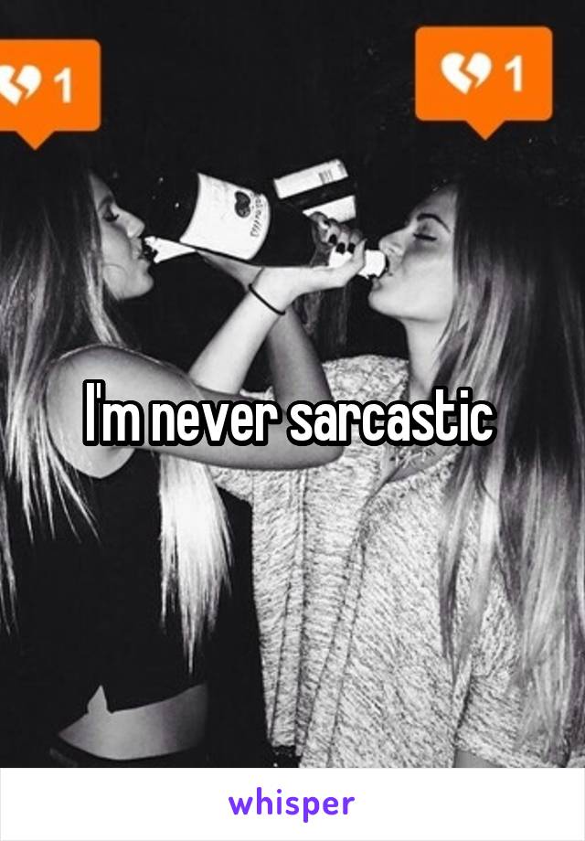 I'm never sarcastic 