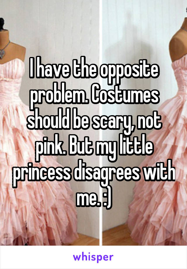 I have the opposite problem. Costumes should be scary, not pink. But my little princess disagrees with me. :)