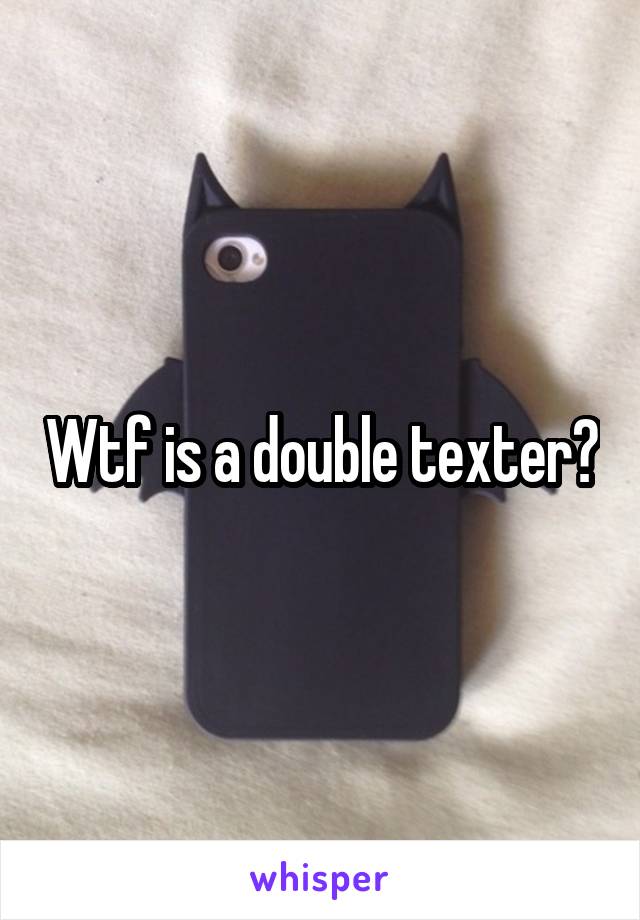 Wtf is a double texter?