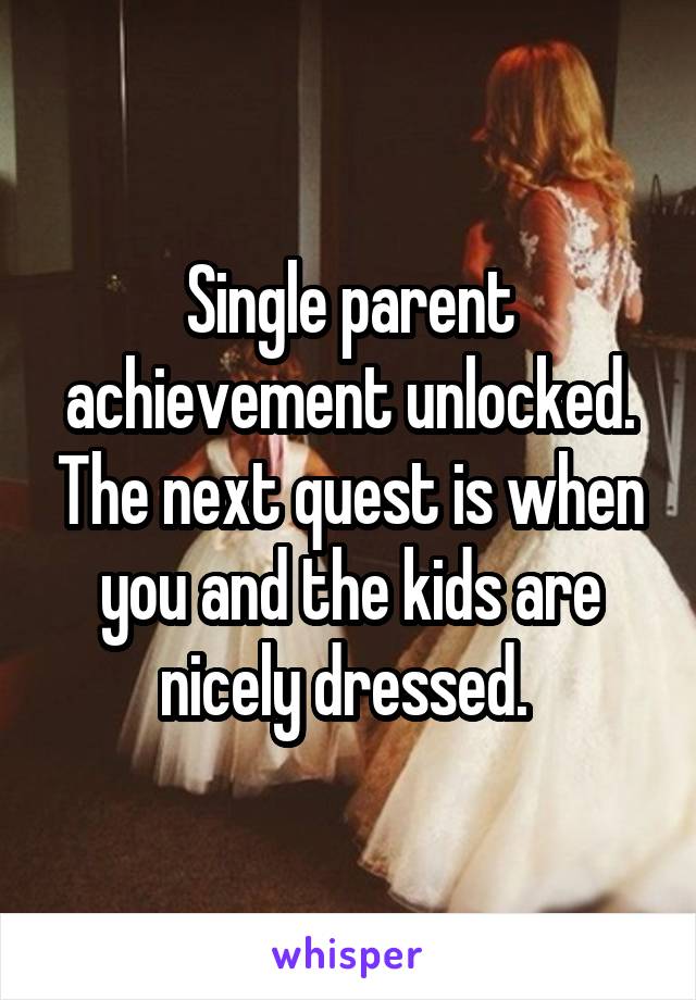 Single parent achievement unlocked. The next quest is when you and the kids are nicely dressed. 
