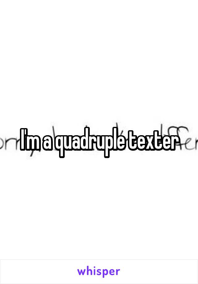 I'm a quadruple texter