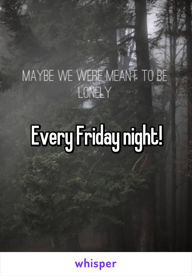 Every Friday night!