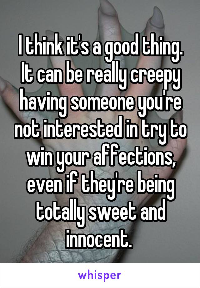 I think it's a good thing. It can be really creepy having someone you're not interested in try to win your affections, even if they're being totally sweet and innocent. 