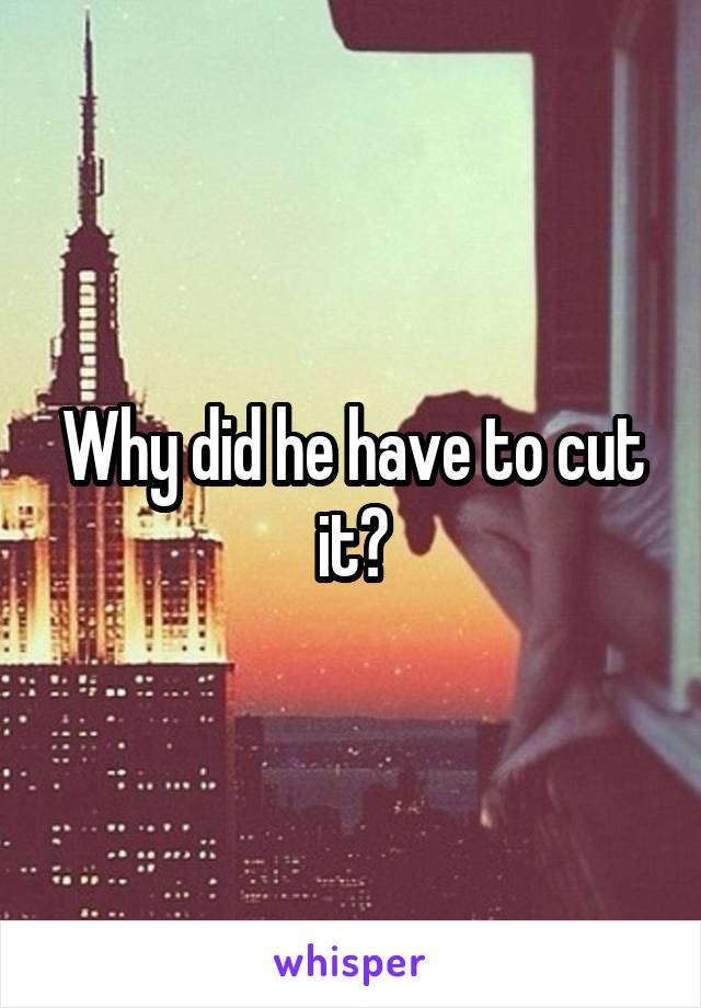 Why did he have to cut it?