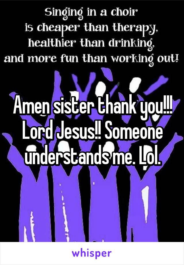 Amen sister thank you!!! Lord Jesus!! Someone understands me. Lol.