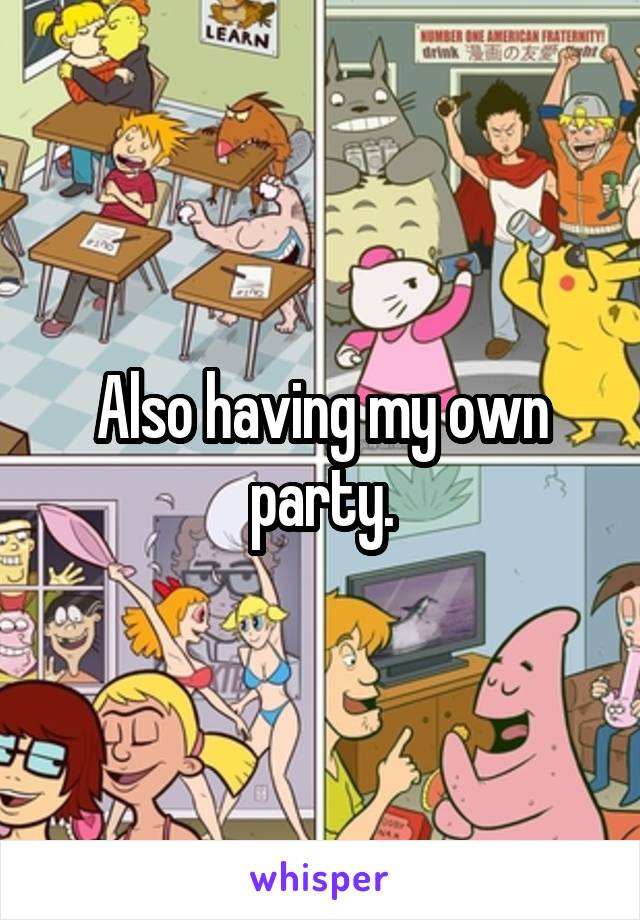 Also having my own party.