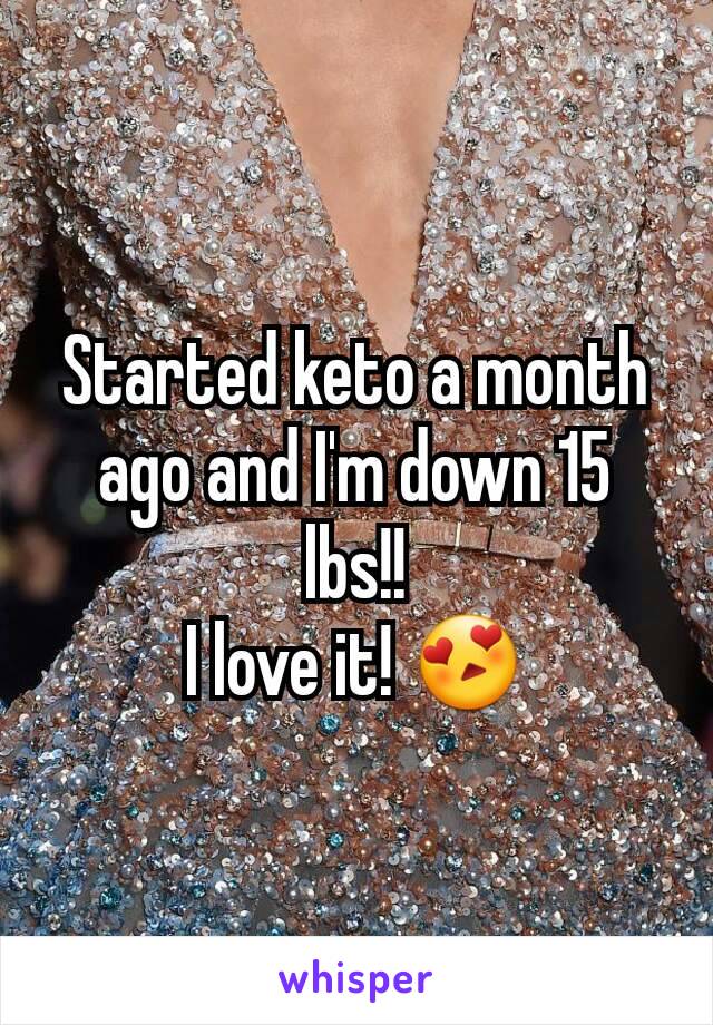 Started keto a month ago and I'm down 15 lbs!!
I love it! 😍