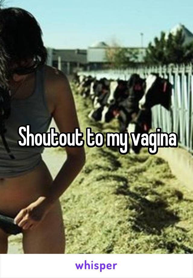 Shoutout to my vagina